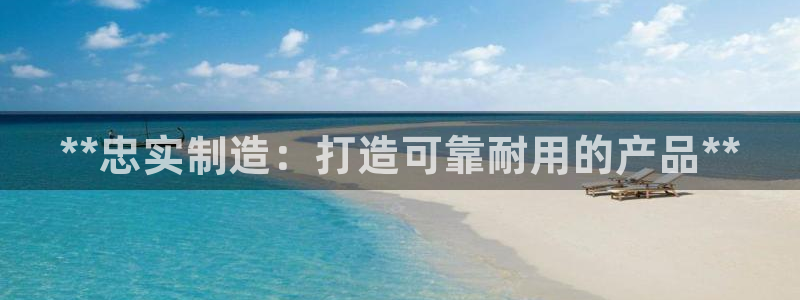 大发彩神争：**忠实制造：打造可靠耐用的产品**